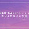 RUSH BALL(ラッシュボール)ホテル情報まとめ